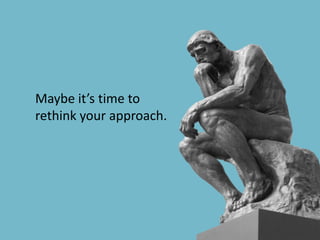 Maybe it’s time to rethink your approach. 