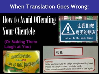 When Translation Goes Wrong:
HowtoAvoidOffending
YourClientele
(Or Making Them
Laugh at You)
 