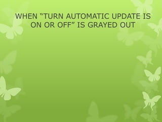 WHEN “TURN AUTOMATIC UPDATE IS
ON OR OFF” IS GRAYED OUT

 