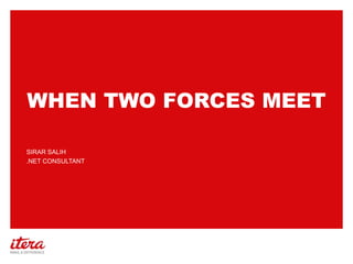 WHEN TWO FORCES MEET
SIRAR SALIH
.NET CONSULTANT

 