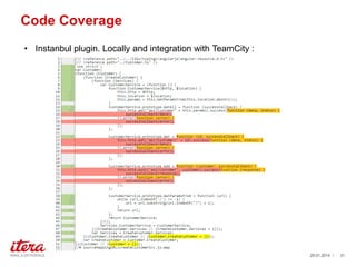 Code Coverage
? Instanbul plugin. Locally and integration with TeamCity :

?With great power, comes great responsibility.? C Uncle Ben

29.01.2014 /

31

 