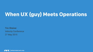When UX (guy) Meets Operations
Tim Sheiner
Velocity Conference
27 May 2015
 