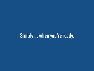 Simply… when you’re ready.
 