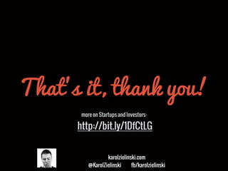 karolzielinski.com
@KarolZielinski fb/karolzielinski
That’s it, thank you!
more on Startups and Investors:
http://bit.ly/1DfCtLG
 