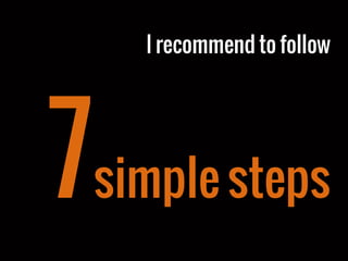 I recommend to follow
7simple steps
 