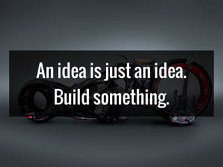 An idea is just an idea.
Build something.
 