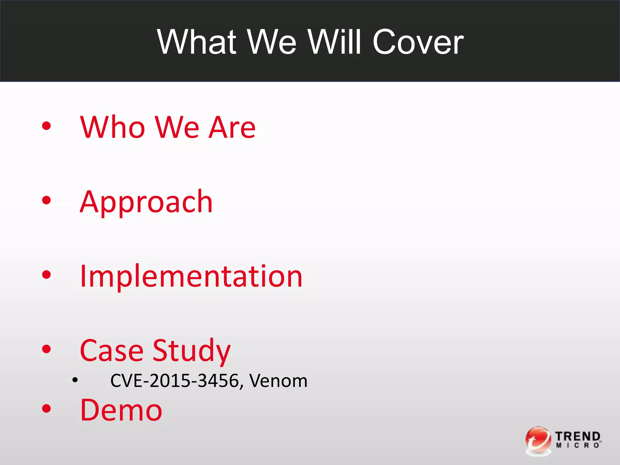 What We Will Cover
• Who We Are
• Approach
• Implementation
• Case Study
• CVE-2015-3456, Venom
• Demo
 
