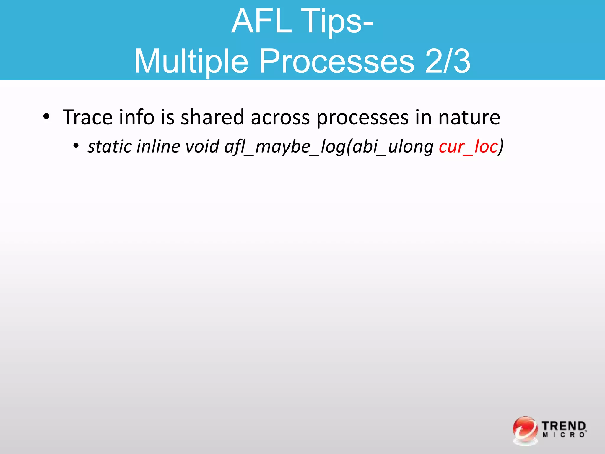 • Trace info is shared across processes in nature
• static inline void afl_maybe_log(abi_ulong cur_loc)
AFL Tips-
Multiple Processes 2/3
 