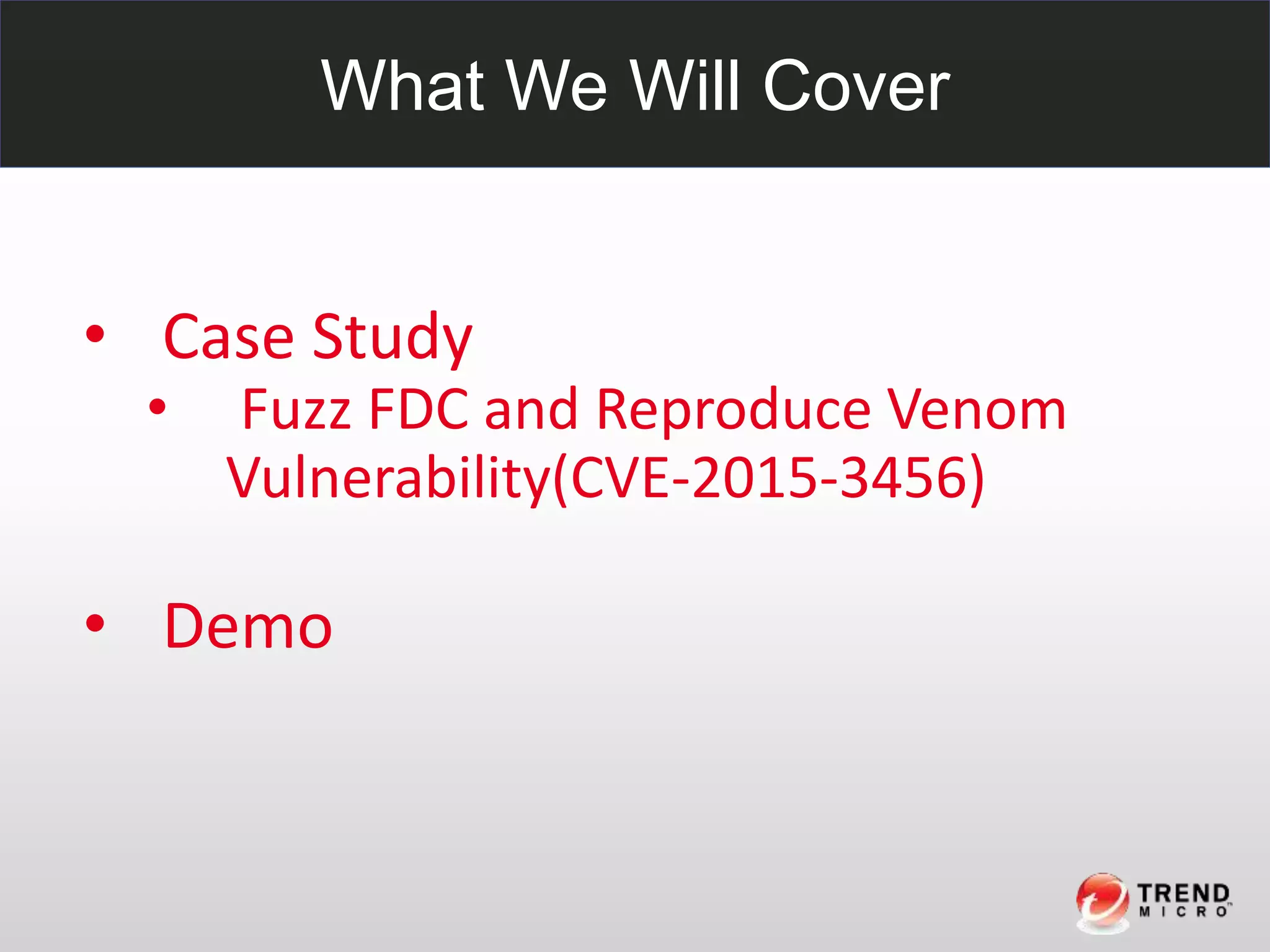 What We Will Cover
• Case Study
• Fuzz FDC and Reproduce Venom
Vulnerability(CVE-2015-3456)
• Demo
 