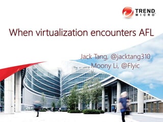 When virtualization encounters AFL
Jack Tang, @jacktang310
Moony Li, @Flyic
 
