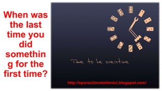When was
the last
time you
did
somethin
g for the
first time?
http://sporocilovsteklenici.blogspot.com/

 