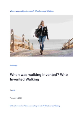 When was walking invented? Who Invented Walking
knowledge
When was walking invented? Who
Invented Walking
By amir
February 7, 2023
Write a Comment on When was walking invented? Who Invented Walking
 