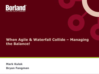 When Agile & Waterfall Collide – Managing
the Balance!
Mark Kulak
Bryan Fangman
 