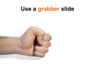 Use a  grabber  slide 