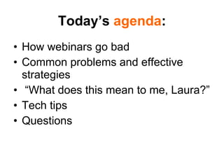 Today’s  agenda : <ul><li>How webinars go bad </li></ul><ul><li>Common problems and effective strategies </li></ul><ul><li...