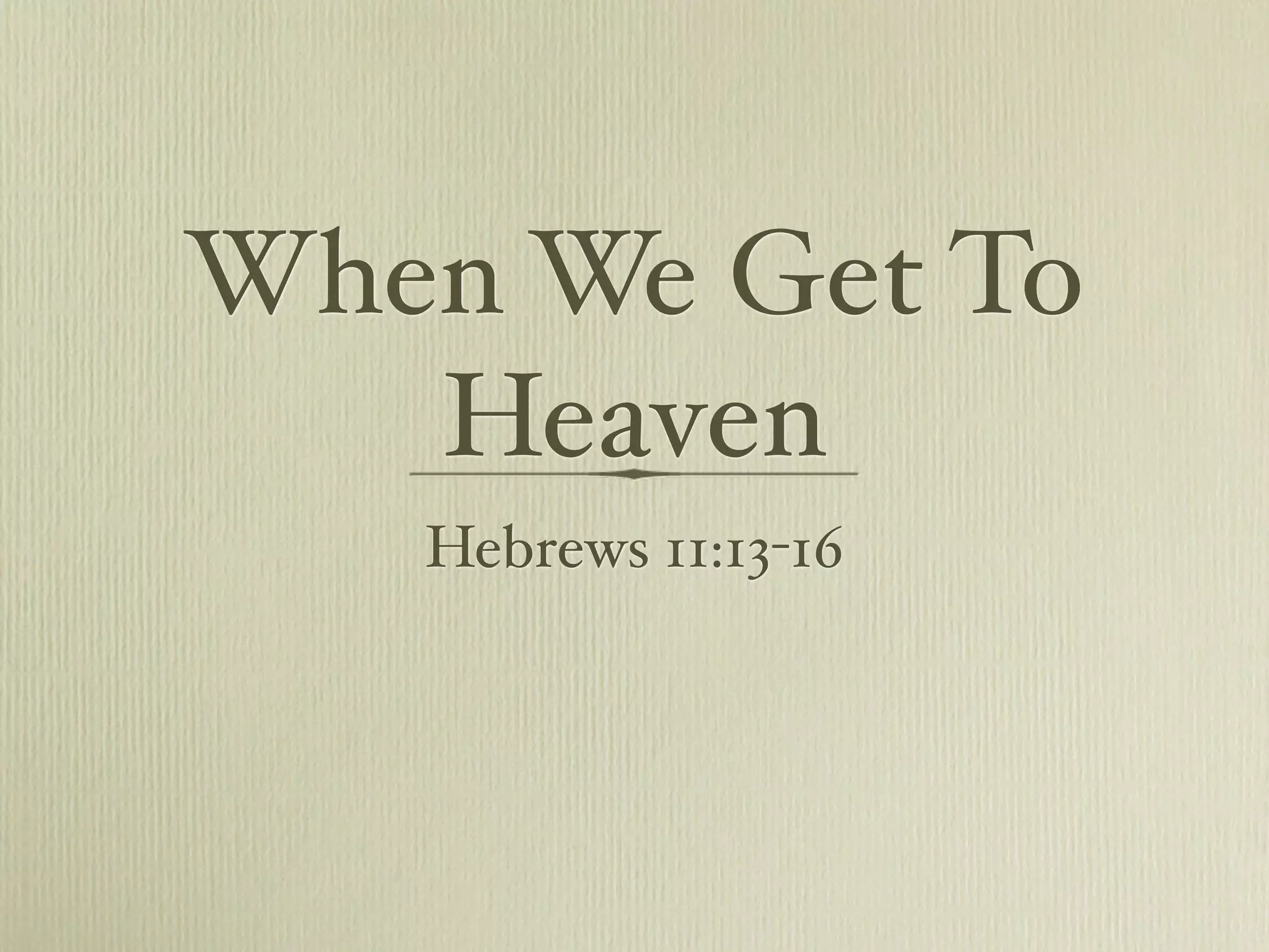 When We Get To
   Heaven
   Hebrews 11:13-16
 