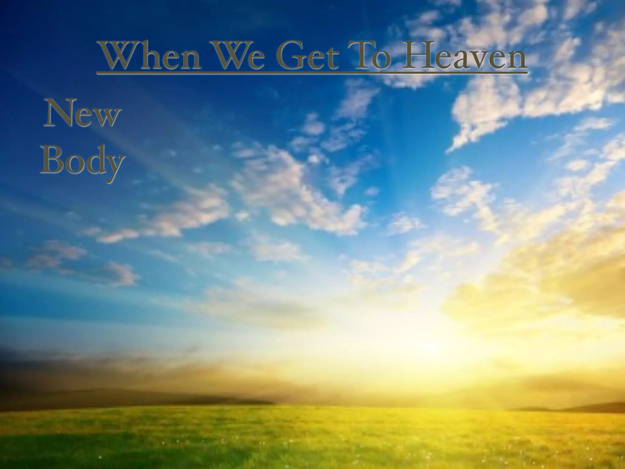 When We Get To Heaven
New
Body
 