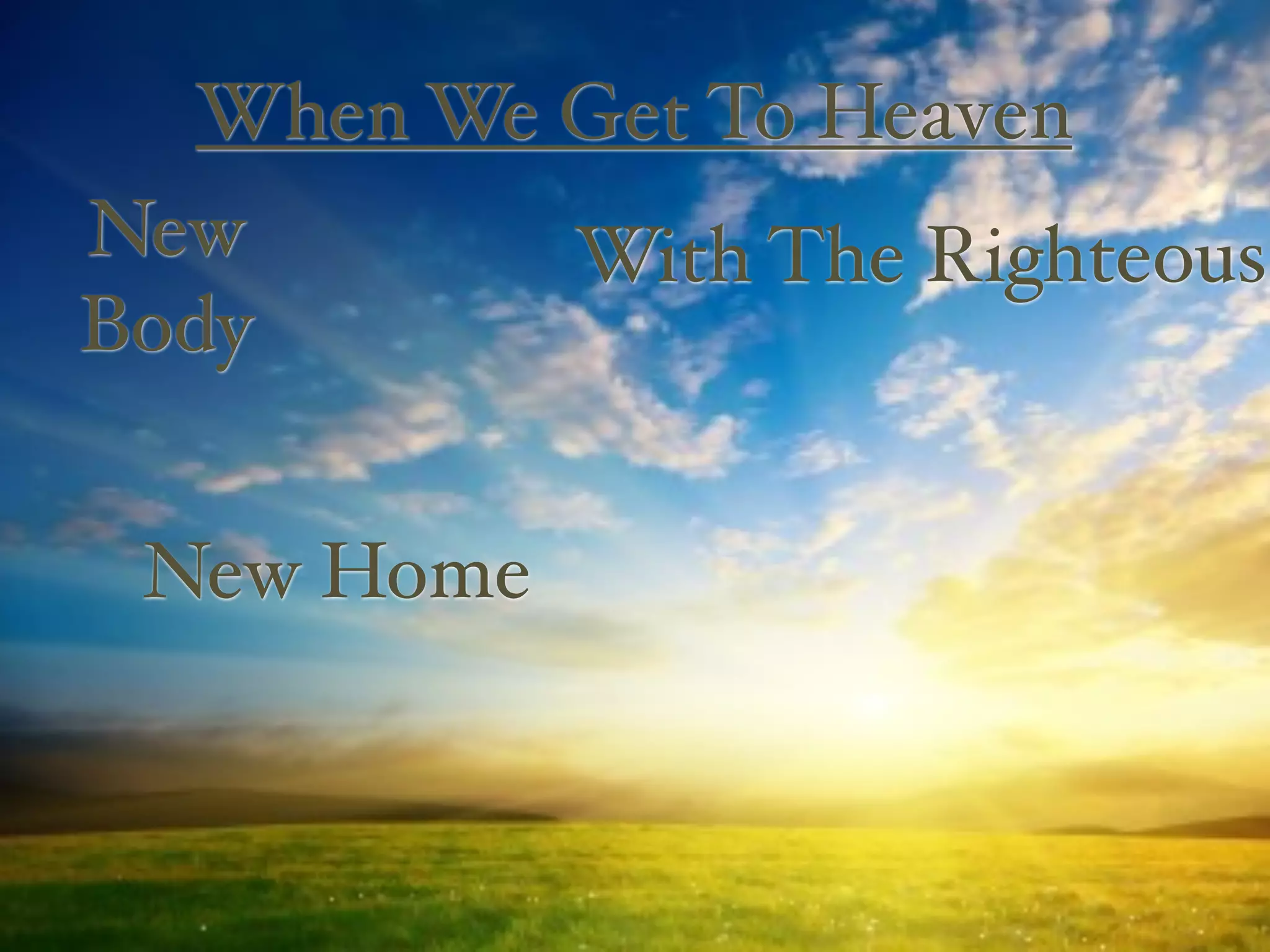 When We Get To Heaven
New        With The Righteous
Body


 New Home
 