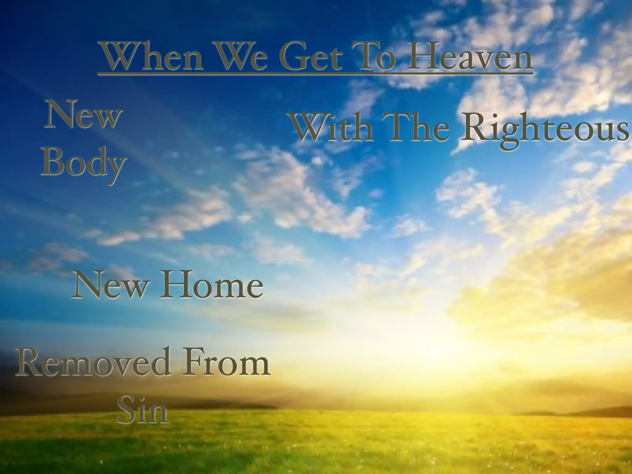 When We Get To Heaven
 New        With The Righteous
 Body


  New Home
Removed From
    Sin
 