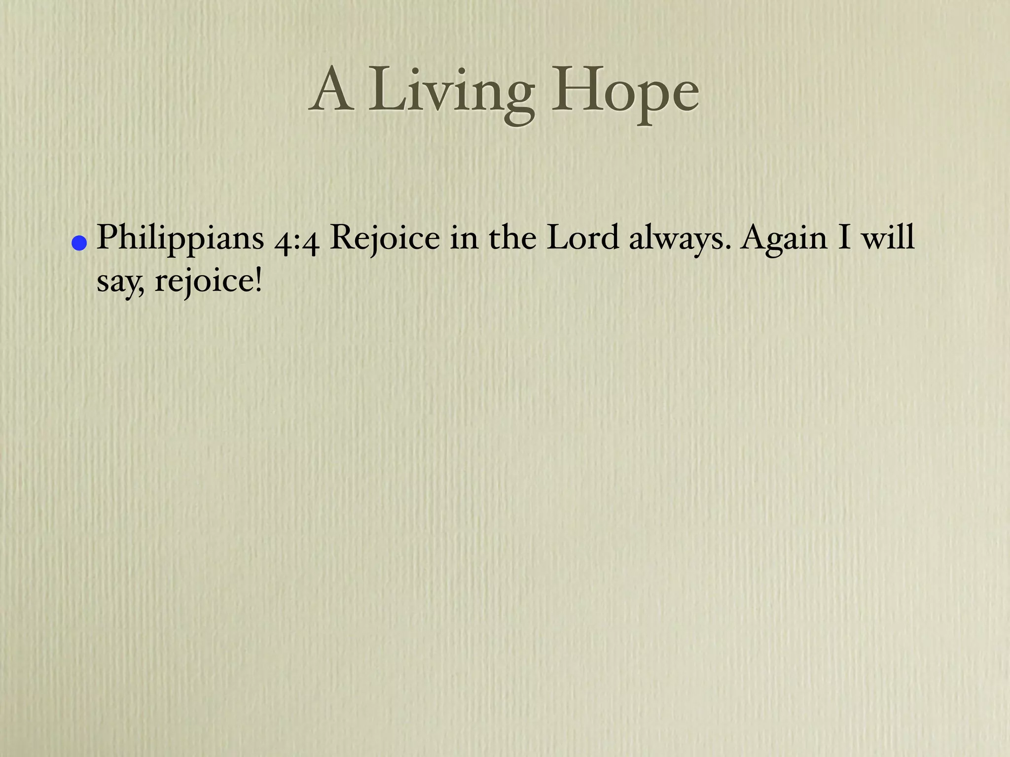 A Living Hope

• Philippians 4:4 Rejoice in the Lord always. Again I will
  say, rejoice!
 