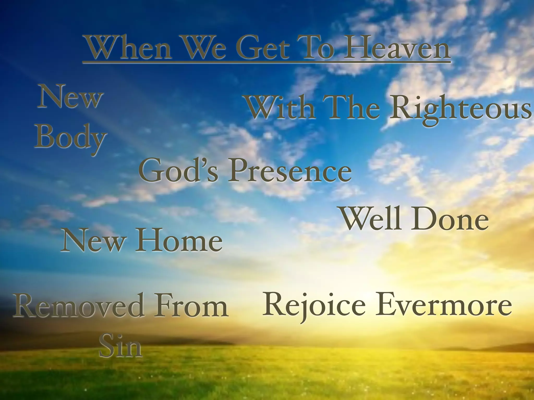 When We Get To Heaven
 New         With The Righteous
 Body
      God’s Presence
                   Well Done
  New Home
Removed From Rejoice Evermore
    Sin
 