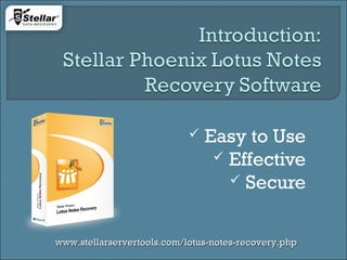  Easy to Use
 Effective
 Secure
www.stellarservertools.com/lotus-notes-recovery.phpwww.stellarservertools.com/lotus-notes-recovery.php
 