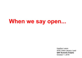 When we say open...
Heather Leson
IFRC Data Literacy Lead
G0V Summit (Taipei)
October 7, 2018
 