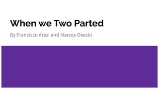 When we Two Parted
By:Francisco Aresi and Marcos Okecki
 