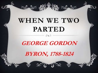 WHEN WE TWO
PARTED
GEORGE GORDON
BYRON, 1788-1824
 