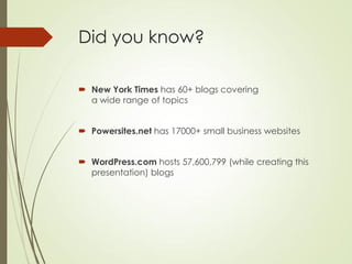 Did you know?

 New York Times has 60+ blogs covering
  a wide range of topics


 Powersites.net has 17000+ small business websites


 WordPress.com hosts 57,600,799 (while creating this
  presentation) blogs
 