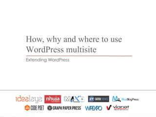 How, why and where to use
WordPress multisite
Extending WordPress
 