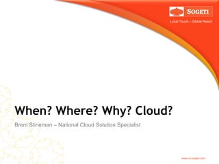 Local Touch – Global Reach




When? Where? Why? Cloud?
Brent Stineman – National Cloud Solution Specialist




                                                             www.us.sogeti.com
 