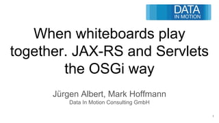 When whiteboards play
together. JAX-RS and Servlets
the OSGi way
Jürgen Albert, Mark Hoffmann
Data In Motion Consulting GmbH
1
 