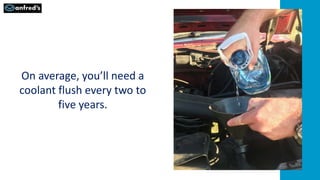 On average, you’ll need a
coolant flush every two to
five years.
 
