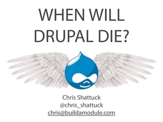 WHEN WILL 
DRUPAL DIE? 
Chris Shattuck 
@chris_shattuck 
chris@buildamodule.com 
 