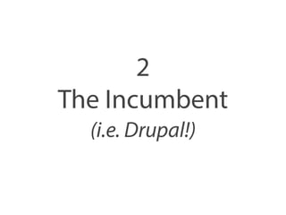 2 
The Incumbent 
(i.e. Drupal!) 
 