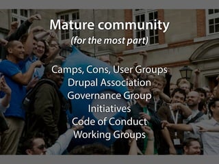 Mature community 
(for the most part) 
Camps, Cons, User Groups 
Drupal Association 
Governance Group 
Initiatives 
Code of Conduct 
Working Groups 
 