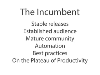 The Incumbent 
Stable releases 
Established audience 
Mature community 
Automation 
Best practices 
On the Plateau of Productivity 
 