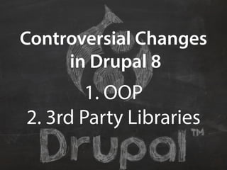 Controversial Changes 
in Drupal 8 
1. OOP 
2. 3rd Party Libraries 
 