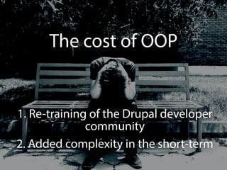 The cost of OOP 
1. Re-training of the Drupal developer 
community 
2. Added complexity in the short-term 
 