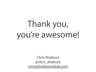 Thank you, 
you’re awesome! 
Chris Shattuck 
@chris_shattuck 
chris@buildamodule.com 

