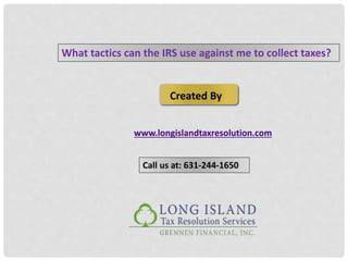 What tactics can the IRS use against me to collect taxes?
Created By
www.longislandtaxresolution.com
Call us at: 631-244-1650
 