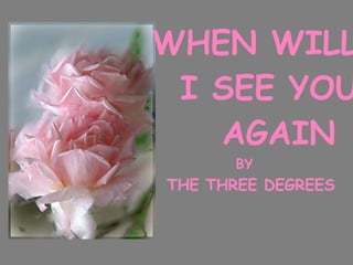 WHEN WILL I SEE YOU AGAIN BY THE THREE DEGREES 