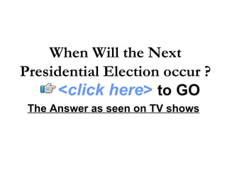 The Answer as seen on TV shows When Will the Next Presidential Election occur ? < click here >   to   GO 