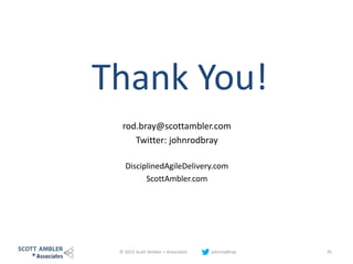 Thank You!
rod.bray@scottambler.com
Twitter: johnrodbray
DisciplinedAgileDelivery.com
ScottAmbler.com
© 2015 Scott Ambler + Associates johnrodbray 35
 