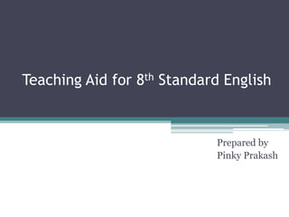 Teaching Aid for 8th Standard English 
Prepared by 
Pinky Prakash 
 