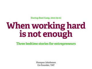 Startup Boot Camp, 2010-09-02



When working hard
  is not enough
  Three bedtime stories for entrepreneurs




                Hampus Jakobsson
                 Co-Founder, TAT
 