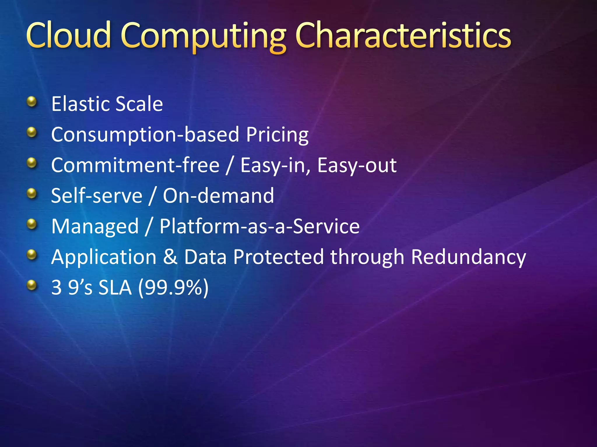 Elastic Scale
Consumption-based Pricing
Commitment-free / Easy-in, Easy-out
Self-serve / On-demand
Managed / Platform-as-a-Service
Application & Data Protected through Redundancy
3 9’s SLA (99.9%)
 