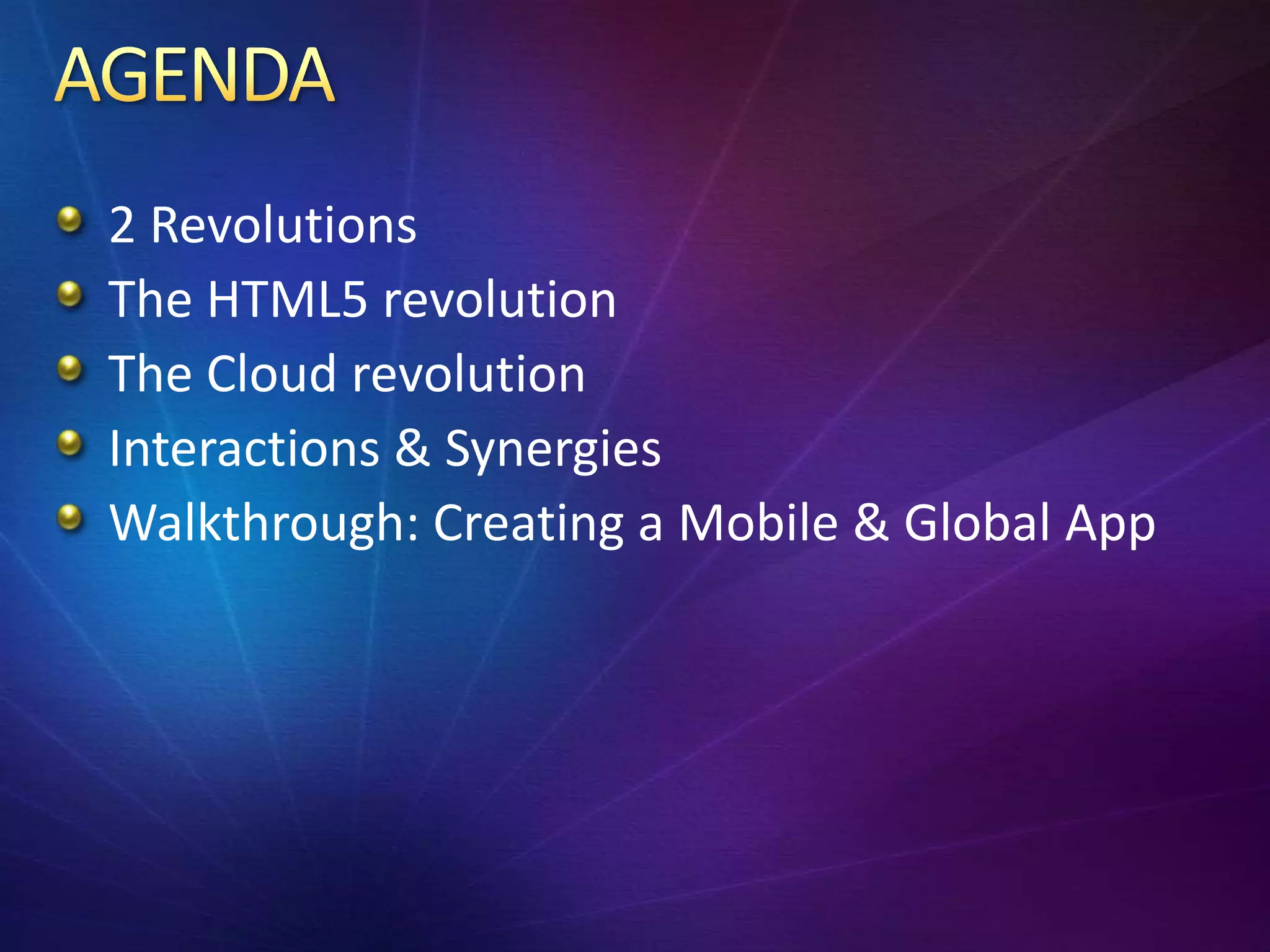 2 Revolutions
The HTML5 revolution
The Cloud revolution
Interactions & Synergies
Walkthrough: Creating a Mobile & Global App
 