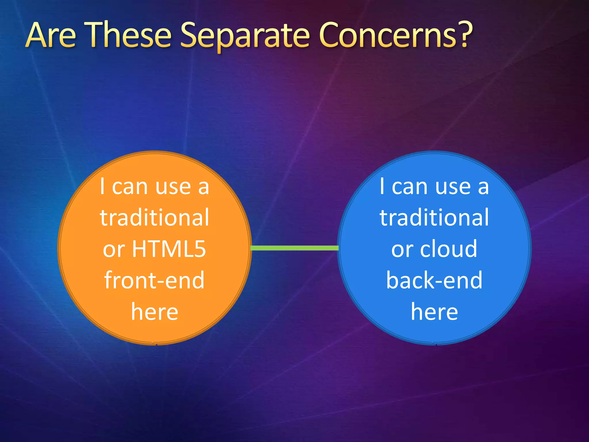 I can use a   I can use a
traditional   traditional
 or HTML5       or cloud
 front-end     back-end
    here          here
 